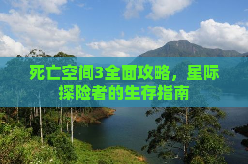 死亡空间3全面攻略，星际探险者的生存指南