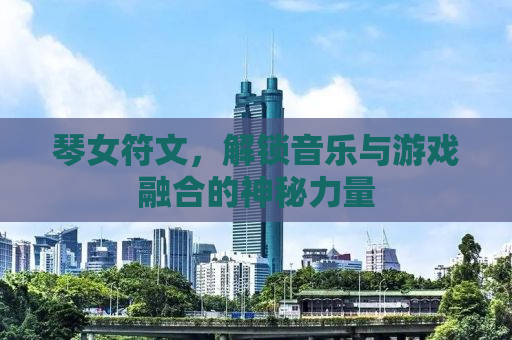 琴女符文，解锁音乐与游戏融合的神秘力量
