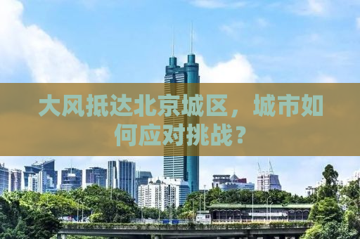 大风抵达北京城区，城市如何应对挑战？