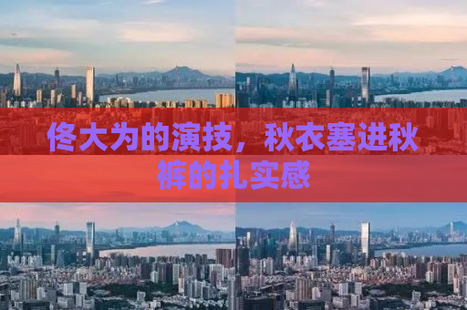佟大为的演技，秋衣塞进秋裤的扎实感