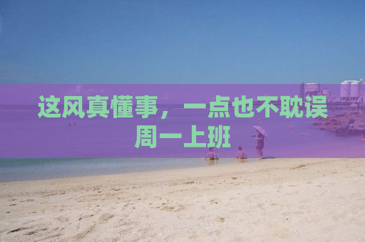 这风真懂事，一点也不耽误周一上班