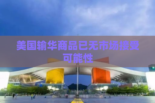 美国输华商品已无市场接受可能性