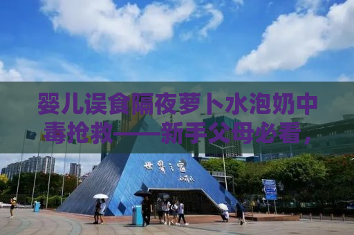 婴儿误食隔夜萝卜水泡奶中毒抢救——新手父母必看，预防胜于治疗
