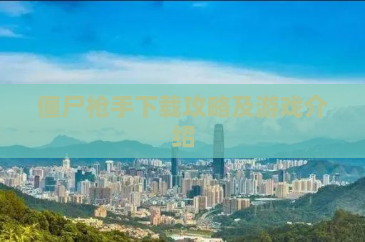 僵尸枪手下载攻略及游戏介绍