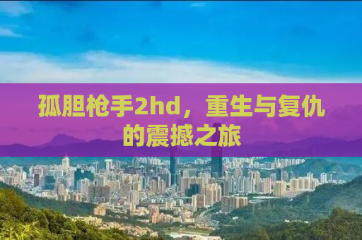 孤胆枪手2hd，重生与复仇的震撼之旅
