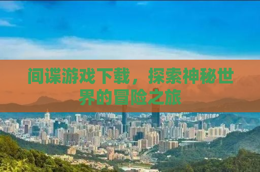 间谍游戏下载，探索神秘世界的冒险之旅