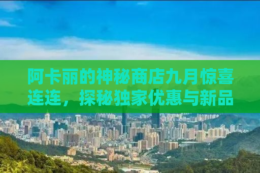阿卡丽的神秘商店九月惊喜连连，探秘独家优惠与新品潮流！
