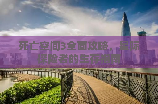 死亡空间3全面攻略，星际探险者的生存指南