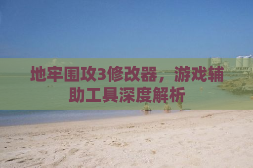 地牢围攻3修改器，游戏辅助工具深度解析