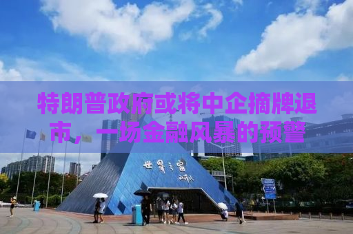 特朗普政府或将中企摘牌退市，一场金融风暴的预警