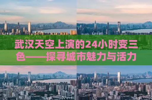 武汉天空上演的24小时变三色——探寻城市魅力与活力之源