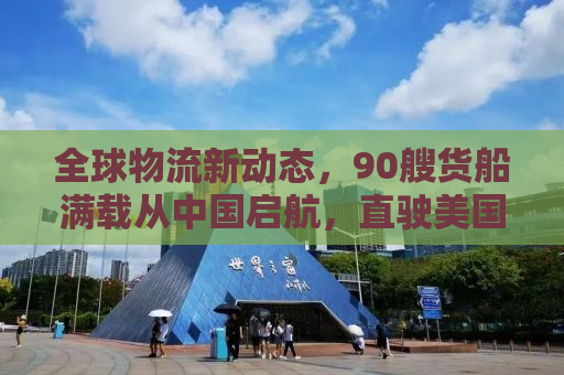 全球物流新动态，90艘货船满载从中国启航，直驶美国
