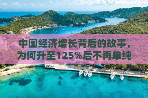 中国经济增长背后的故事，为何升至125%后不再单纯依赖速度？