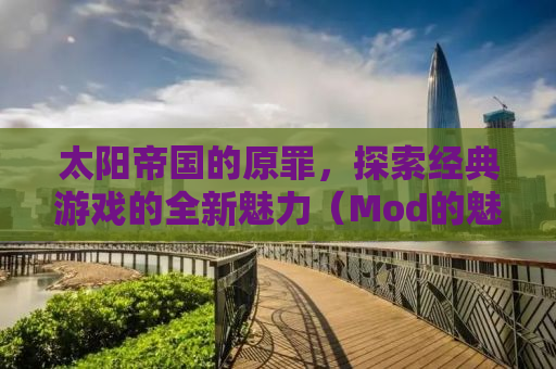 太阳帝国的原罪，探索经典游戏的全新魅力（Mod的魅力）