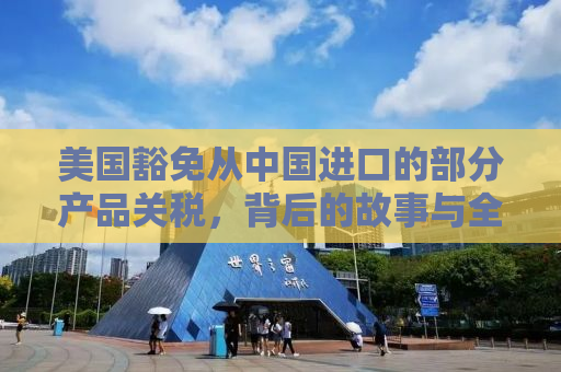 美国豁免从中国进口的部分产品关税，背后的故事与全球影响
