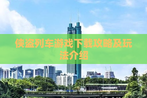 侠盗列车游戏下载攻略及玩法介绍