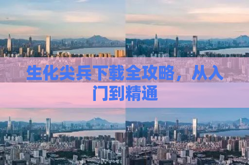 生化尖兵下载全攻略，从入门到精通