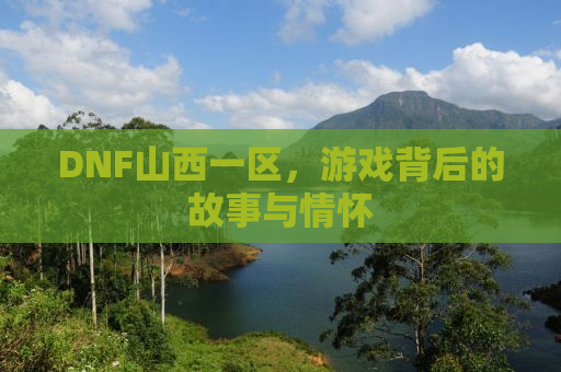 DNF山西一区，游戏背后的故事与情怀