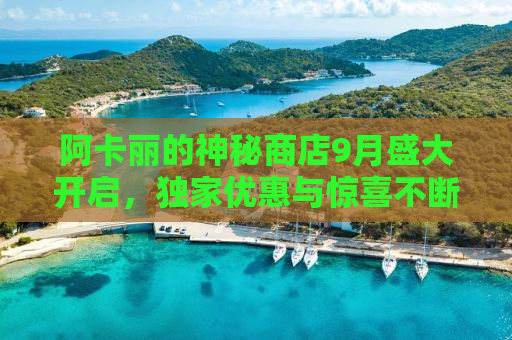阿卡丽的神秘商店9月盛大开启，独家优惠与惊喜不断！