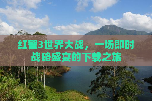 红警3世界大战，一场即时战略盛宴的下载之旅
