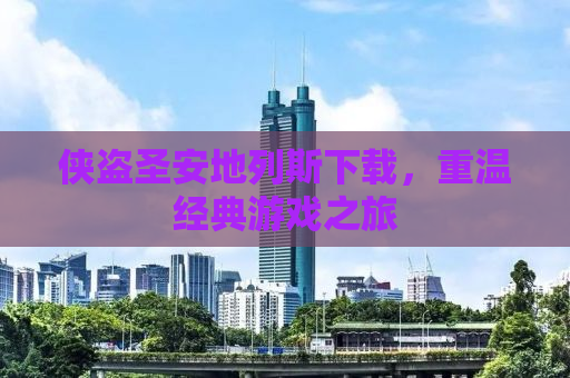 侠盗圣安地列斯下载，重温经典游戏之旅