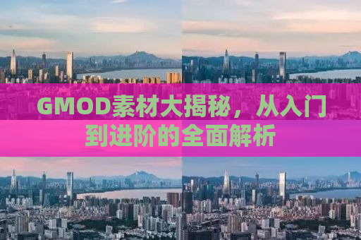 GMOD素材大揭秘，从入门到进阶的全面解析