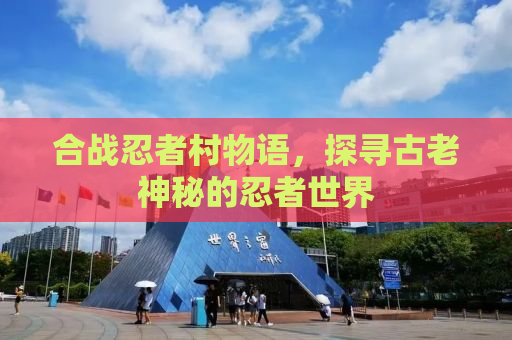 合战忍者村物语，探寻古老神秘的忍者世界