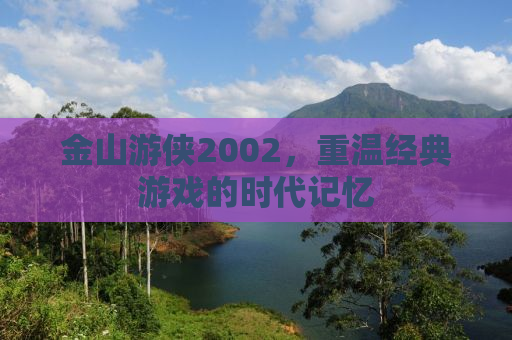 金山游侠2002，重温经典游戏的时代记忆
