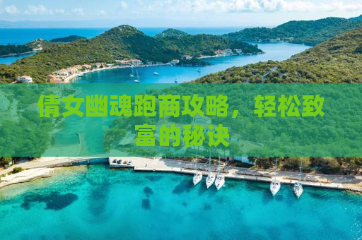 倩女幽魂跑商攻略，轻松致富的秘诀