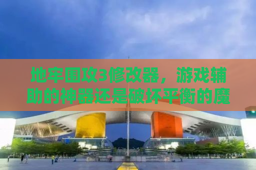 地牢围攻3修改器，游戏辅助的神器还是破坏平衡的魔鬼？
