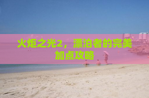火炬之光2，漂泊者的完美加点攻略