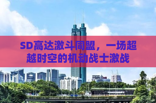 SD高达激斗同盟，一场超越时空的机动战士激战