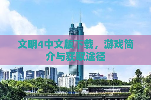 文明4中文版下载，游戏简介与获取途径