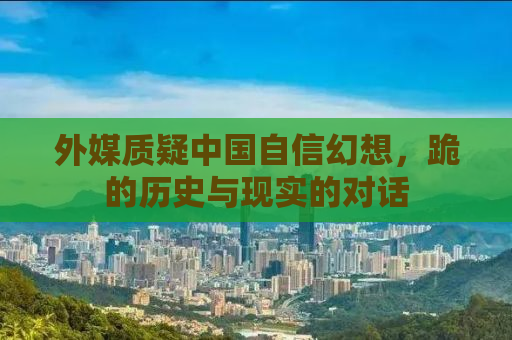 外媒质疑中国自信幻想，跪的历史与现实的对话