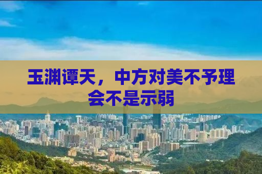 玉渊谭天，中方对美不予理会不是示弱