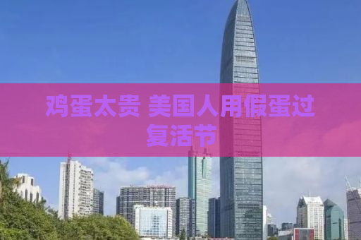 鸡蛋太贵 美国人用假蛋过复活节