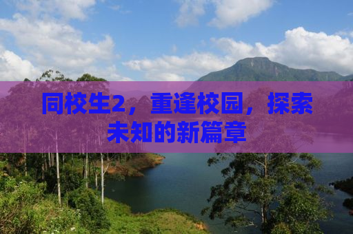 同校生2，重逢校园，探索未知的新篇章