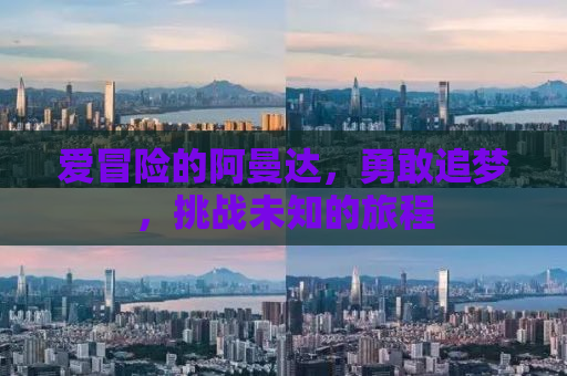 爱冒险的阿曼达，勇敢追梦，挑战未知的旅程