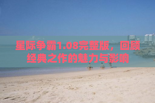 星际争霸1.08完整版，回顾经典之作的魅力与影响