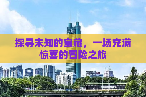 探寻未知的宝藏，一场充满惊喜的冒险之旅