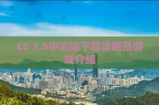 CS 1.5中文版下载攻略及游戏介绍