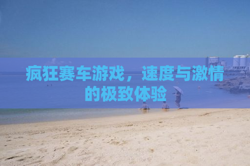 疯狂赛车游戏，速度与激情的极致体验