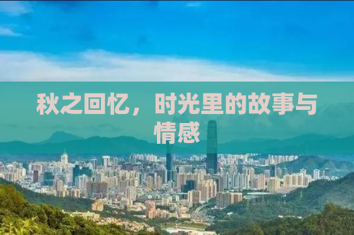 秋之回忆，时光里的故事与情感