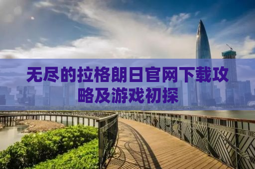 无尽的拉格朗日官网下载攻略及游戏初探