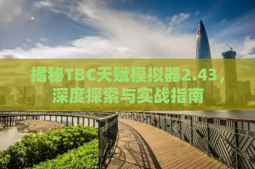 揭秘TBC天赋模拟器2.43，深度探索与实战指南
