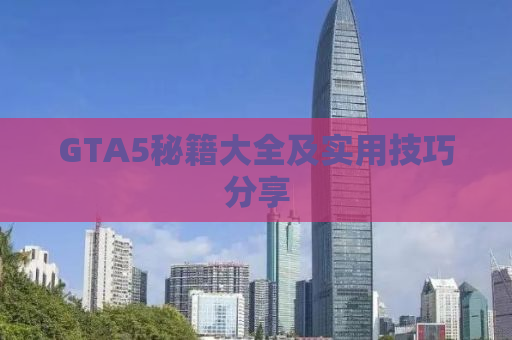 GTA5秘籍大全及实用技巧分享
