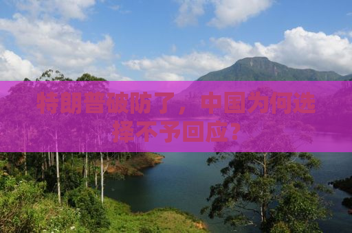 特朗普破防了，中国为何选择不予回应？