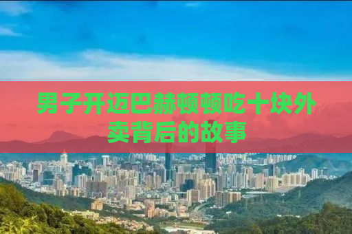 男子开迈巴赫顿顿吃十块外卖背后的故事
