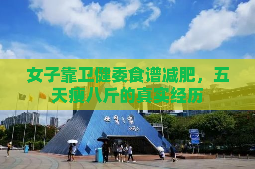 女子靠卫健委食谱减肥，五天瘦八斤的真实经历