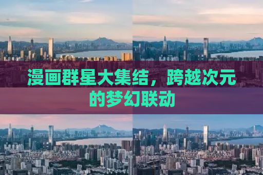 漫画群星大集结，跨越次元的梦幻联动